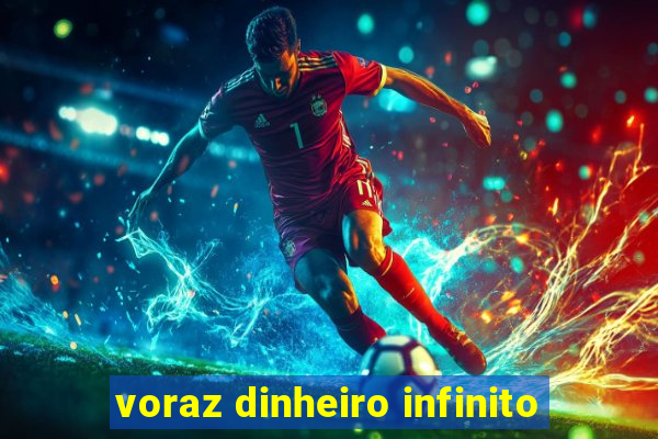 voraz dinheiro infinito